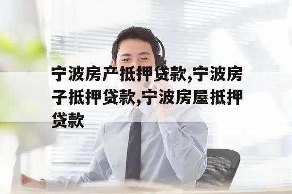 宁波房产抵押贷款,宁波房子抵押贷款,宁波房屋抵押贷款