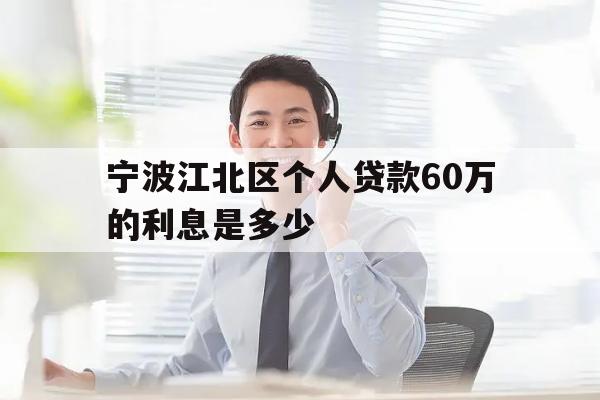 宁波江北区个人贷款60万的利息是多少